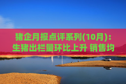 猪企月报点评系列(10月)：生猪出栏量环比上升 销售均价持续下跌