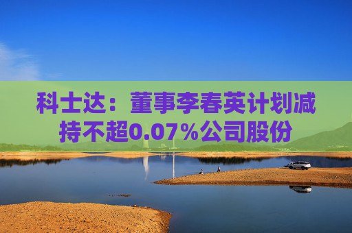 科士达：董事李春英计划减持不超0.07%公司股份