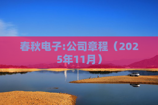 春秋电子:公司章程（2025年11月）