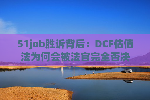 51job胜诉背后:DCF估值法为何会被法官完全否决