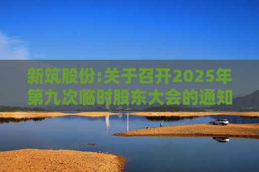 新筑股份:关于召开2025年第九次临时股东大会的通知公告