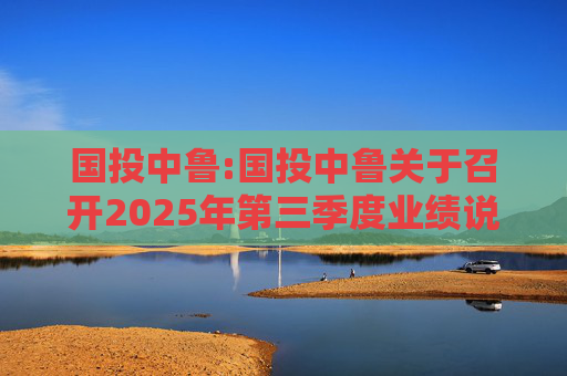 国投中鲁:国投中鲁关于召开2025年第三季度业绩说明会的预告公告