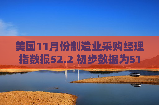 美国11月份制造业采购经理指数报52.2 初步数据为51.9
