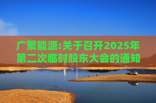 广聚能源:关于召开2025年第二次临时股东大会的通知  第1张