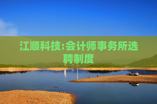 江顺科技:会计师事务所选聘制度