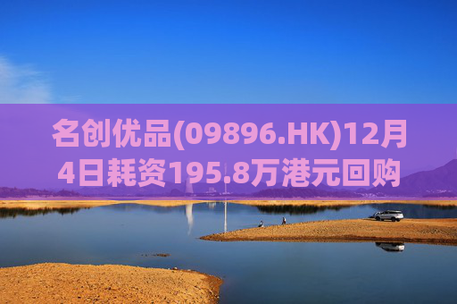 名创优品(09896.HK)12月4日耗资195.8万港元回购5.3万股
