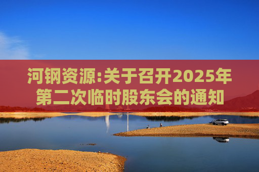 河钢资源:关于召开2025年第二次临时股东会的通知