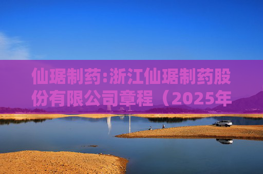 仙琚制药:浙江仙琚制药股份有限公司章程（2025年11月修订）