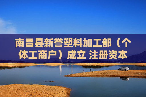 南昌县新誉塑料加工部（个体工商户）成立 注册资本3万人民币  第1张