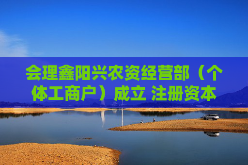 会理鑫阳兴农资经营部（个体工商户）成立 注册资本80万人民币