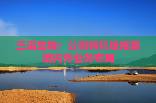 三诺生物：公司将积极拓展境内外业务布局