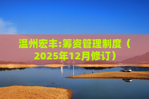 温州宏丰:筹资管理制度（2025年12月修订）  第1张