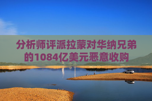 分析师评派拉蒙对华纳兄弟的1084亿美元恶意收购  第1张