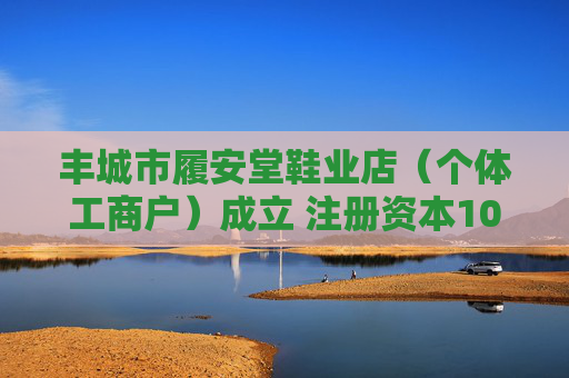 丰城市履安堂鞋业店（个体工商户）成立 注册资本10万人民币