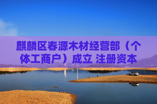 麒麟区春源木材经营部（个体工商户）成立 注册资本50万人民币