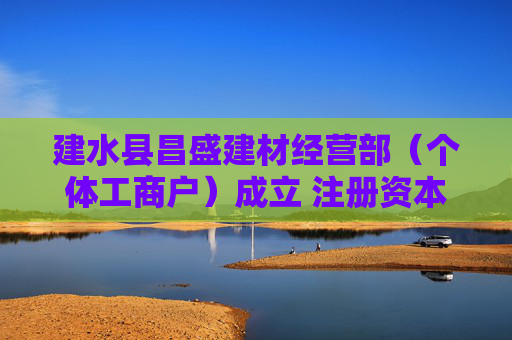 建水县昌盛建材经营部(个体工商户)成立 注册资本10万人民币