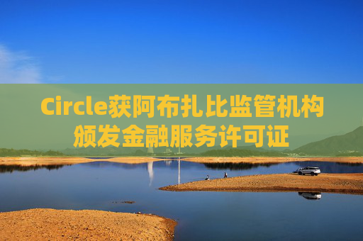 Circle获阿布扎比监管机构颁发金融服务许可证 第1张 Circle获阿布扎比监管机构颁发金融服务许可证 第1张