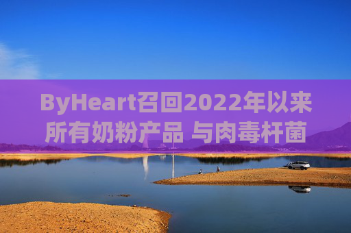 ByHeart召回2022年以来所有奶粉产品 与肉毒杆菌疫情扩大有关