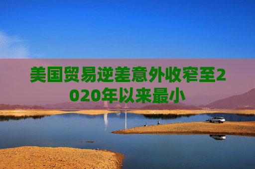 美国贸易逆差意外收窄至2020年以来最小