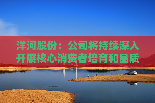 洋河股份：公司将持续深入开展核心消费者培育和品质品牌推广工作