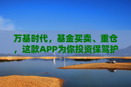 万基时代，基金买卖、重仓，这款APP为你投资保驾护航