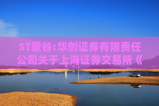 ST景谷:华创证券有限责任公司关于上海证券交易所《关于对云南景谷林业股份有限公司重大资产重组草案的信息披露的问询函》之核查意见