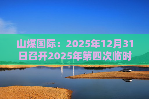山煤国际：2025年12月31日召开2025年第四次临时股东会