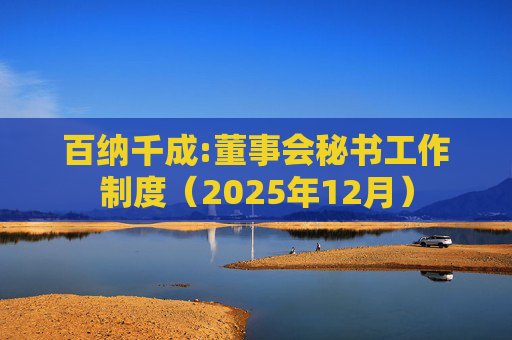 百纳千成:董事会秘书工作制度（2025年12月）