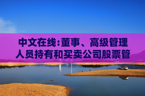中文在线:董事、高级管理人员持有和买卖公司股票管理制度（2025年12月）