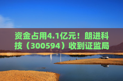 资金占用4.1亿元!朗进科技(300594)收到证监局《行政处罚事先告知书》 第1张 资金占用4.1亿元!朗进科技(300594)收到证监局《行政处罚事先告知书》 第1张