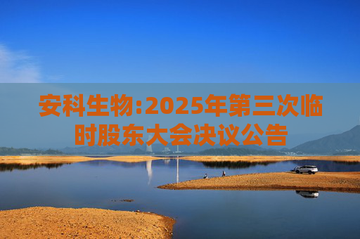 安科生物:2025年第三次临时股东大会决议公告