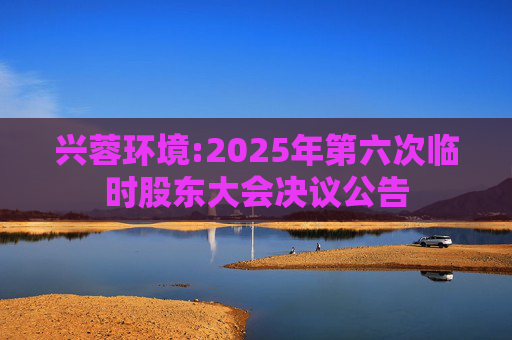 兴蓉环境:2025年第六次临时股东大会决议公告