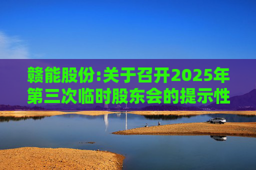 赣能股份:关于召开2025年第三次临时股东会的提示性公告