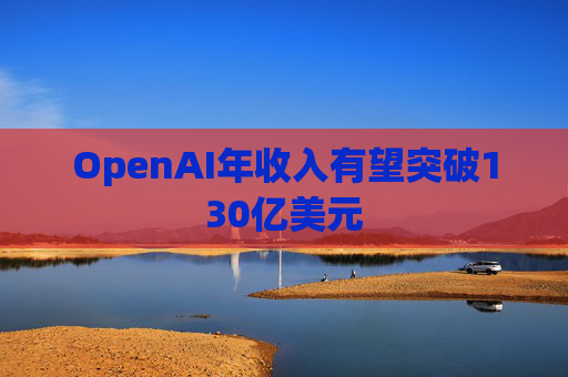 OpenAI年收入有望突破130亿美元  第1张