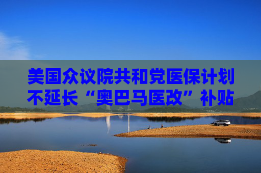 美国众议院共和党医保计划不延长“奥巴马医改”补贴  第1张