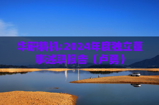 华研精机:2024年度独立董事述职报告（卢勇）  第1张