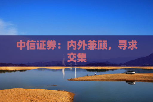 中信证券:内外兼顾,寻求交集 第1张 中信证券:内外兼顾,寻求交集 第1张