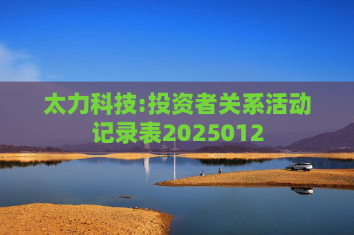 太力科技:投资者关系活动记录表2025012  第1张