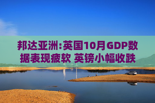 邦达亚洲:英国10月GDP数据表现疲软 英镑小幅收跌