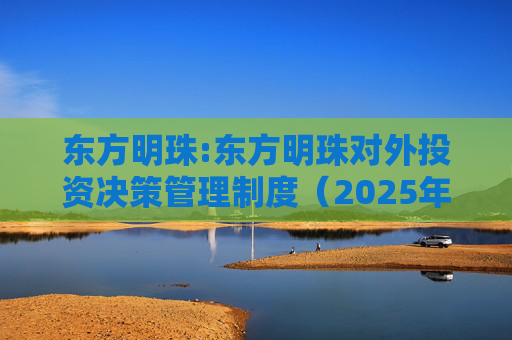 东方明珠:东方明珠对外投资决策管理制度（2025年12月修订）