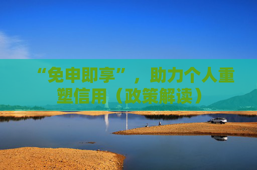 “免申即享”，助力个人重塑信用（政策解读）