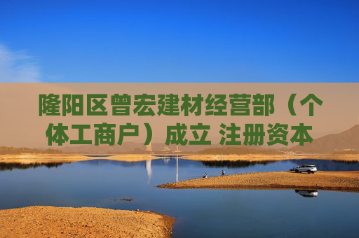 隆阳区曾宏建材经营部（个体工商户）成立 注册资本3万人民币