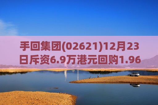 手回集团(02621)12月23日斥资6.9万港元回购1.96万股