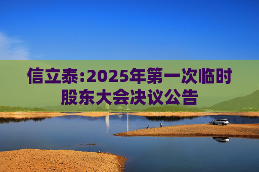 信立泰:2025年第一次临时股东大会决议公告