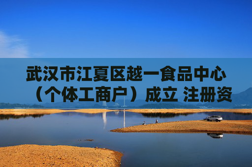 武汉市江夏区越一食品中心(个体工商户)成立 注册资本10万人民币