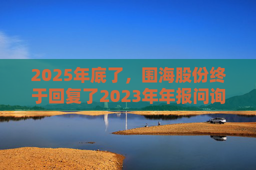 2025年底了，围海股份终于回复了2023年年报问询函