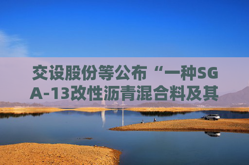 交设股份等公布“一种SGA-13改性沥青混合料及其制备方法”专利
