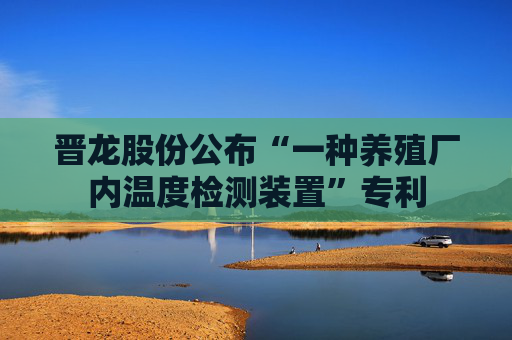 晋龙股份公布“一种养殖厂内温度检测装置”专利