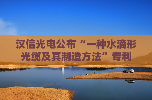 汉信光电公布“一种水滴形光缆及其制造方法”专利