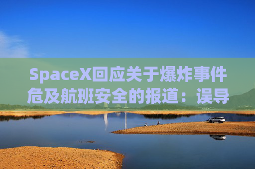 SpaceX回应关于爆炸事件危及航班安全的报道：误导公众